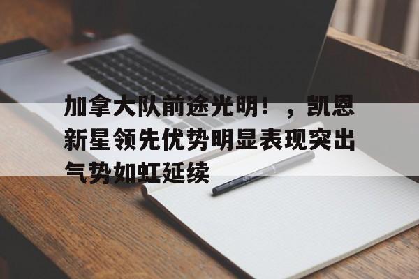 九游app官网版-包含加拿大队前途光明！，凯恩新星领先优势明显表现突出气势如虹延续的词条