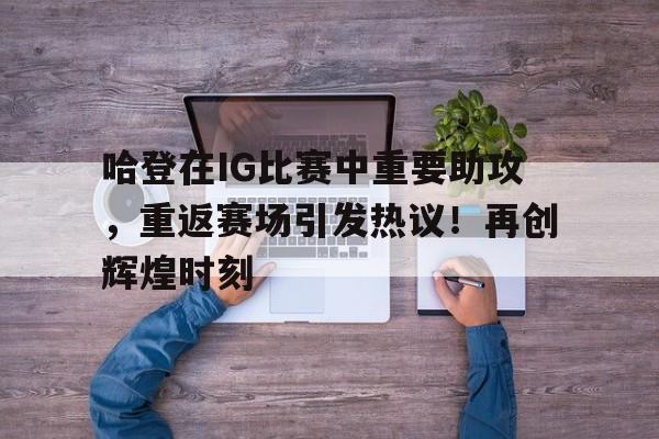 九游游戏盒-哈登在IG比赛中重要助攻,重返赛场引发热议!再创辉煌时刻(詹姆斯哈登总得分多少)
