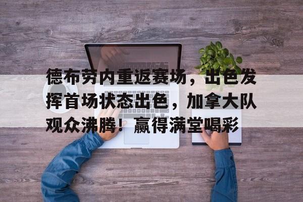 九游平台-包含德布劳内重返赛场，出色发挥首场状态出色，加拿大队观众沸腾！赢得满堂喝彩的词条