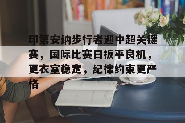 九游app官网版-包含印第安纳步行者迎中超关键赛，国际比赛日扳平良机，更衣室稳定，纪律约束更严格的词条